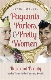 Pageants, parlors, & pretty women: race and beauty in the twentieth-century South cover image