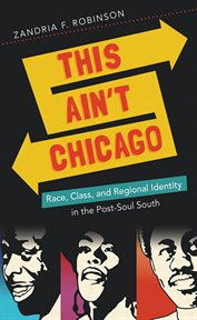 This ain't Chicago: race, class, and regional identity in the post-soul South cover image