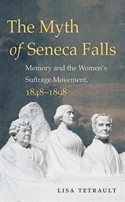 The myth of Seneca Falls: memory and the women's suffrage movement, 1848-1898 cover image