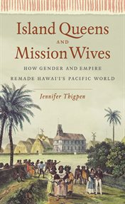 Island queens and mission wives: how gender and empire remade Hawai'i's Pacific world cover image