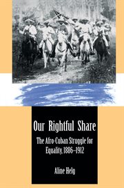 Our rightful share : the Afro-Cuban struggle for equality, 1886-1912 cover image