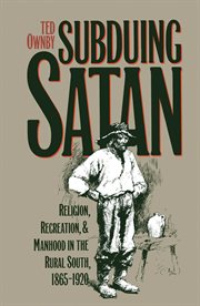 Subduing Satan: religion, recreation, and manhood in the rural south, 1865-1920 cover image