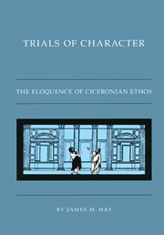 Trials of character: the eloquence of Ciceronian ethos cover image