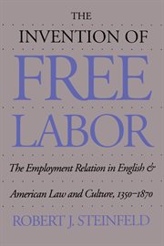 The invention of free labor: the employment relation in English and American law and culture, 1350-1870 cover image