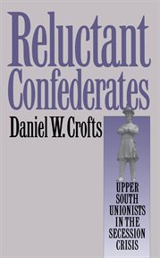Reluctant Confederates: upper South unionists in the secession crisis cover image