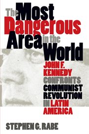 The most dangerous area in the world: John F. Kennedy confronts Communist revolution in Latin America cover image