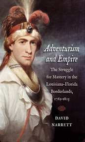 Adventurism and empire: the struggle for mastery in the Louisiana-Florida borderlands, 1762-1803 cover image