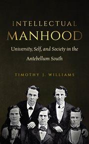 Intellectual manhood: university, self, and society in the antebellum South cover image