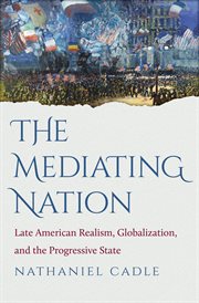 The mediating nation: late American realism, globalization, and the progressive state cover image