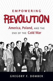 Empowering revolution: America, Poland, and the end of the Cold War cover image