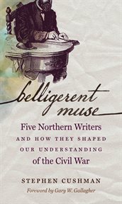 Belligerent Muse: Five Northern Writers and How They Shaped Our Understanding of the Civil War cover image
