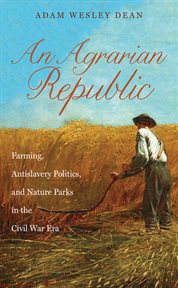 An agrarian republic: farming, antislavery politics, and nature parks in the Civil War era cover image