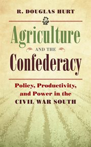 Agriculture and the Confederacy: policy, productivity, and power in the Civil War South cover image