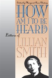 How am I to be heard? : letters of Lillian Smith cover image