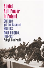 Soviet soft power in Poland: culture and the making of Stalin's new empire, 1943 - 1957 cover image