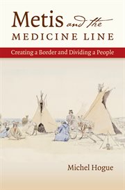 Metis and the medicine line: creating a border and dividing a people cover image
