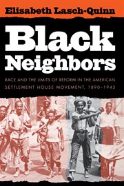 Black neighbors : race and the limits of reform in the American settlement house movement, 1890-1945 cover image