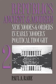 Republics ancient and modern, volume ii. New Modes and Orders in Early Modern Political Thought cover image
