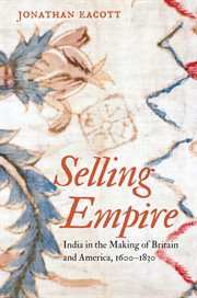 Selling empire: India in the making of Britain and America, 1600-1830 cover image