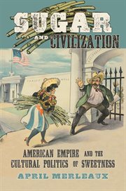 Sugar and civilization: American empire and the cultural politics of sweetness cover image