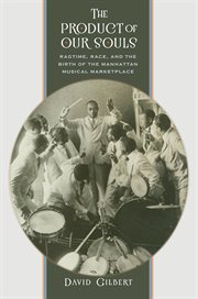 The product of our souls: ragtime, race, and the birth of the Manhattan musical marketplace cover image