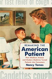 Remaking the American patient: how Madison Avenue and modern medicine turned patients into consumers cover image