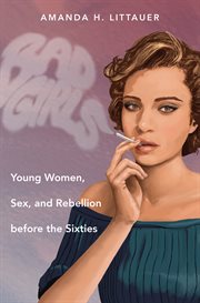 Bad girls: young women, sex, and rebellion before the sixties cover image