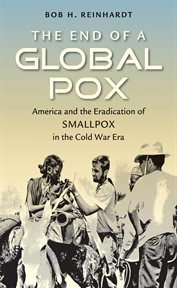 The end of a global pox: America and the eradication of smallpox in the Cold War era cover image