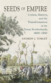 Seeds of empire: cotton, slavery, and the transformation of the Texas borderlands, 1800-1850 cover image