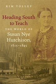Heading South to teach: the world of Susan Nye Hutchison, 1815-1845 cover image