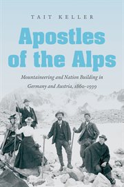 Apostles of the Alps: mountaineering and nation building in Germany and Austria, 1860-1939 cover image