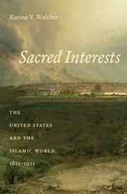 Sacred interests: the United States and the Islamic world, 1821-1921 cover image