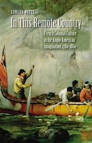 In this remote country: French colonial culture in the Anglo-American imagination, 1780-1860 cover image