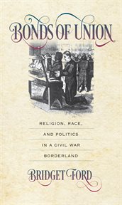 Bonds of union: religion, race, and politics in a Civil War borderland cover image