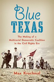 Blue Texas: the making of a multiracial Democratic coalition in the Civil Rights era cover image