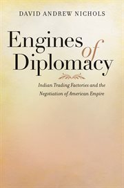 Engines of diplomacy: Indian trading factories and the negotiation of American empire cover image