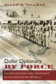 Dollar diplomacy by force: nation-building and resistance in the Dominican Republic cover image