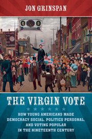 The virgin vote: how young Americans made democracy social, politics personal, and voting popular in the nineteenth century cover image