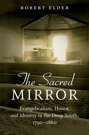 The sacred mirror: evangelicalism, honor, and identity in the Deep South, 1790-1860 cover image