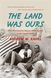 The land was ours: African American beaches from Jim Crow to the Sunbelt South cover image
