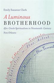 A luminous brotherhood: Afro-Creole Spiritualism in nineteenth-century New Orleans cover image