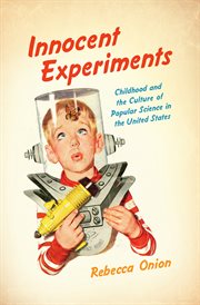Innocent experiments: childhood and the culture of popular science in the United States cover image