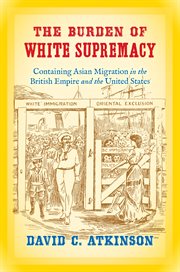 The burden of white supremacy: containing Asian migration in the British Empire and the United States cover image