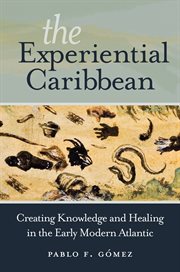 The experiential Caribbean : creating knowledge and healing in the early modern Atlantic cover image