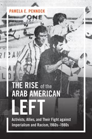 The rise of the Arab American left: activists, allies, and their fight against imperialism and racism, 1960s-1980s cover image