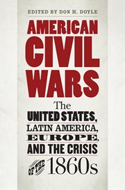 American civil wars: the United States, Latin America, Europe, and the crisis of the 1860s cover image