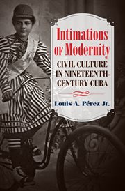 Intimations of modernity: culture and society in nineteenth-century Cuba cover image