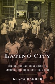 Latino city : immigration and urban crisis in Lawrence, Massachusetts, 1945-2000 cover image
