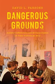 Dangerous grounds: antiwar coffeehouses and military dissent in the Vietnam era cover image