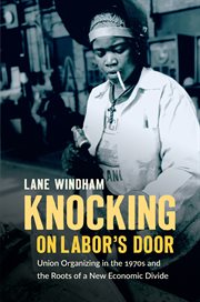Knocking on labor's door : union organizing in the 1970s and the roots of a new economic divide cover image